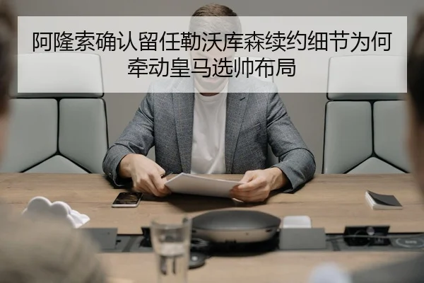 阿隆索确认留任勒沃库森续约细节为何牵动皇马选帅布局