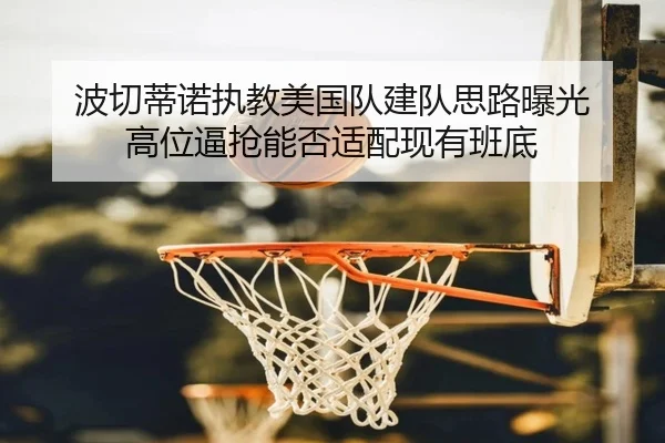 波切蒂诺执教美国队建队思路曝光 高位逼抢能否适配现有班底